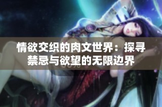 情欲交织的肉文世界：探寻禁忌与欲望的无限边界
