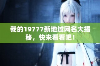 我的19777新地域网名大揭秘，快来看看吧！