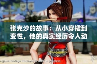 张克沙的故事：从小穿裙到变性，他的真实经历令人动容至死老公仍未知晓