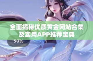 全面揭秘优质黄金网站合集及实用APP推荐宝典