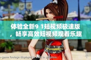 体验全新9 1短视频极速版，畅享高效短视频观看乐趣