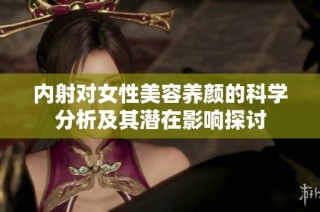 内射对女性美容养颜的科学分析及其潜在影响探讨