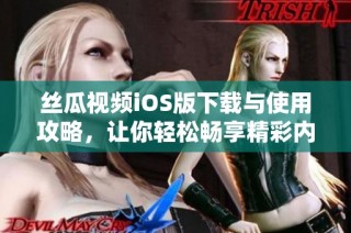 丝瓜视频iOS版下载与使用攻略，让你轻松畅享精彩内容