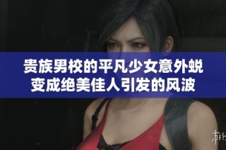 贵族男校的平凡少女意外蜕变成绝美佳人引发的风波