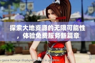 探索大地资源的无限可能性，体验免费服务新篇章