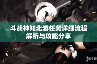 斗战神知北游任务详细流程解析与攻略分享