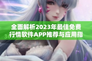 全面解析2023年最佳免费行情软件APP推荐与应用指南