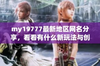 my19777最新地区网名分享，看看有什么新玩法与创意！