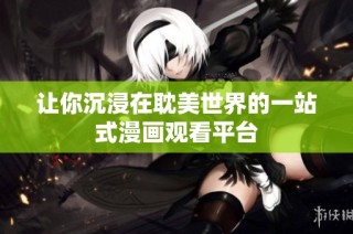 让你沉浸在耽美世界的一站式漫画观看平台