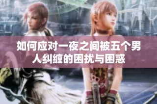 如何应对一夜之间被五个男人纠缠的困扰与困惑