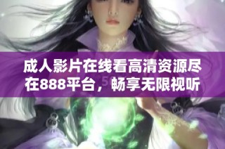 成人影片在线看高清资源尽在888平台，畅享无限视听体验