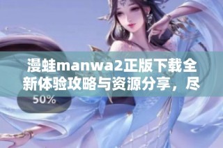 漫蛙manwa2正版下载全新体验攻略与资源分享，尽在这里！