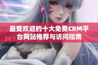最受欢迎的十大免费CRM平台网站推荐与访问指南
