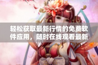 轻松获取最新行情的免费软件应用，随时在线观看最新动态