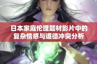 日本家庭伦理题材影片中的复杂情感与道德冲突分析