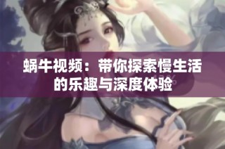 蜗牛视频：带你探索慢生活的乐趣与深度体验