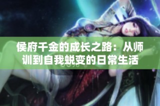 侯府千金的成长之路：从师训到自我蜕变的日常生活