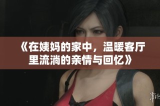 《在姨妈的家中，温暖客厅里流淌的亲情与回忆》