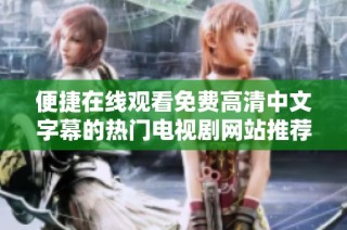 便捷在线观看免费高清中文字幕的热门电视剧网站推荐解析