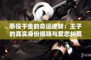 恶役千金的命运逆转：王子的真实身份揭晓与爱恋纠葛