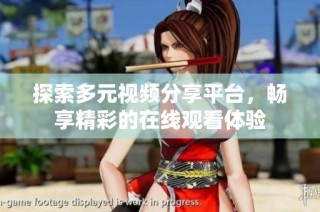 探索多元视频分享平台，畅享精彩的在线观看体验