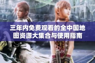 三年内免费观看的全中国地图资源大集合与使用指南