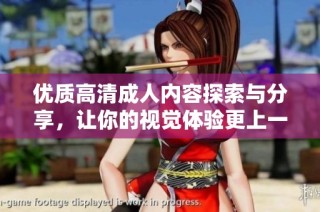 优质高清成人内容探索与分享，让你的视觉体验更上一层楼