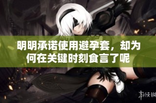 明明承诺使用避孕套，却为何在关键时刻食言了呢
