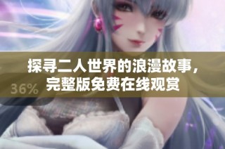 探寻二人世界的浪漫故事，完整版免费在线观赏