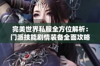 完美世界私服全方位解析：门派技能剧情装备全面攻略详解