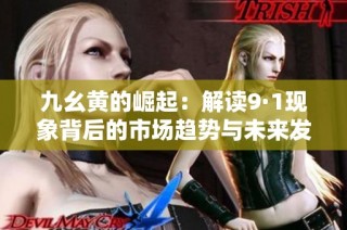 九幺黄的崛起：解读9·1现象背后的市场趋势与未来发展