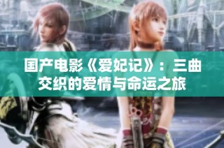 国产电影《爱妃记》：三曲交织的爱情与命运之旅