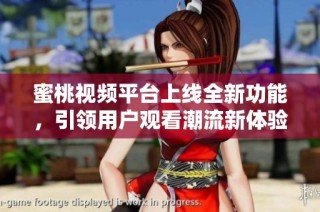 蜜桃视频平台上线全新功能，引领用户观看潮流新体验