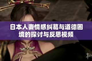 日本人妻情感纠葛与道德困境的探讨与反思视频
