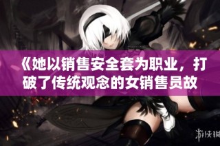《她以销售安全套为职业，打破了传统观念的女销售员故事》