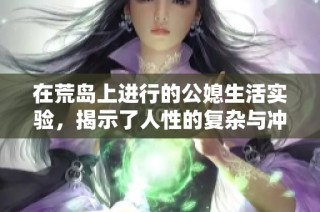 在荒岛上进行的公媳生活实验，揭示了人性的复杂与冲突