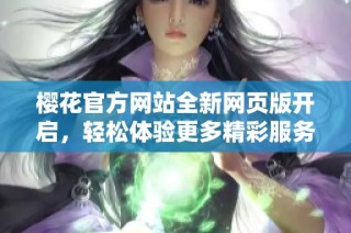 樱花官方网站全新网页版开启，轻松体验更多精彩服务