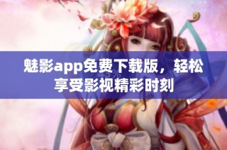 魅影app免费下载版，轻松享受影视精彩时刻