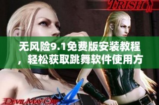 无风险9.1免费版安装教程，轻松获取跳舞软件使用方法