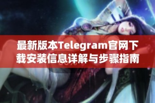 最新版本Telegram官网下载安装信息详解与步骤指南