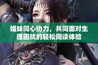 姐妹同心协力，共同面对生理困扰的轻松阅读体验