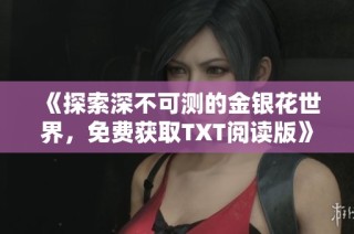 《探索深不可测的金银花世界，免费获取TXT阅读版》