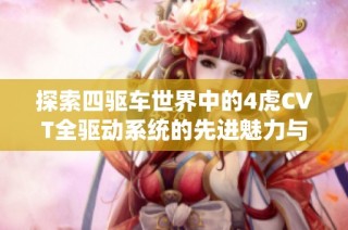 探索四驱车世界中的4虎CVT全驱动系统的先进魅力与性能优势