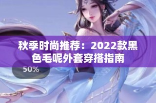秋季时尚推荐：2022款黑色毛呢外套穿搭指南