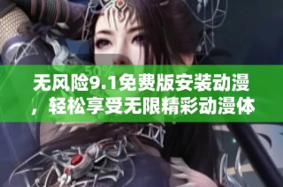 无风险9.1免费版安装动漫，轻松享受无限精彩动漫体验