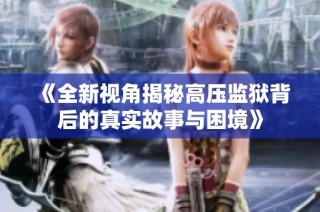 《全新视角揭秘高压监狱背后的真实故事与困境》