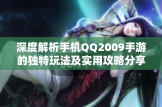 深度解析手机QQ2009手游的独特玩法及实用攻略分享
