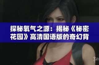 探秘氧气之源：揭秘《秘密花园》高清国语版的奇幻背景故事