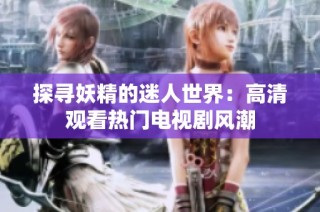 探寻妖精的迷人世界：高清观看热门电视剧风潮