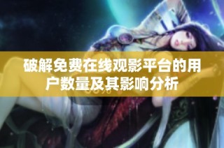 破解免费在线观影平台的用户数量及其影响分析